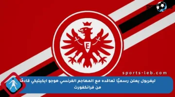 ليفربول يعلن رسميًا تعاقده مع المهاجم الفرنسي هوجو إيكيتيكي قادمًا من فرانكفورت